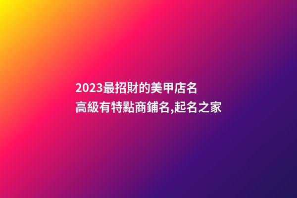 2023最招財的美甲店名 高級有特點商鋪名,起名之家-第1張-店鋪起名-玄機派